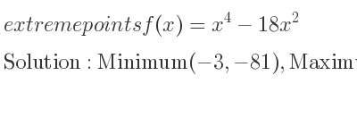 The extreme points of f(x)=x^4-18x^2 are Minimum(-3,-81),Maximum(0,0),Minimum(3,-81)